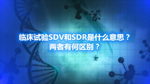 臨床試驗(yàn)SDV和SDR是什么意思？?jī)烧哂泻螀^(qū)別？