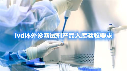 IVD體外診斷試劑產(chǎn)品入庫驗(yàn)收要求