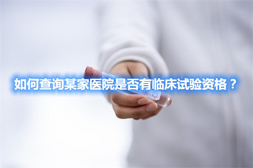 如何查詢某家醫(yī)院是否有臨床試驗(yàn)資格？(圖1)