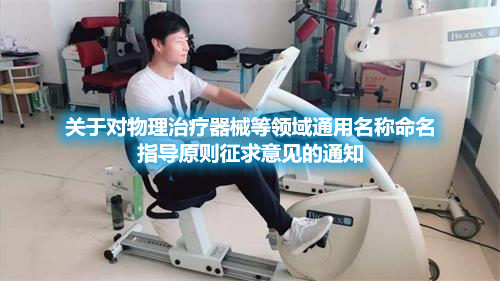 醫(yī)療器械注冊.jpg 關(guān)于對物理治療器械等領(lǐng)域通用名稱命名指導(dǎo)原則征求意見的通知(圖1)