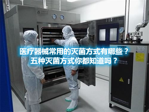 醫(yī)療器械常用的滅菌方式有哪些？五種滅菌方式你都知道嗎？