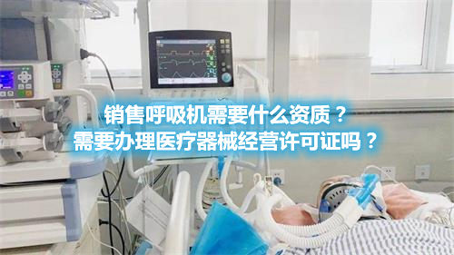 呼吸機分類！銷售呼吸機需要辦理醫(yī)療器械經營許可證嗎？(圖1)