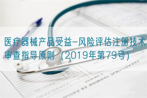 醫(yī)療器械產(chǎn)品受益-風(fēng)險(xiǎn)評估注冊技術(shù)審查指導(dǎo)原則(2019年第79號(hào))(圖1) 醫(yī)療器械產(chǎn)品受益-風(fēng)險(xiǎn)評估注冊技術(shù)審查指導(dǎo)原則(2019年第79號(hào))(圖1)