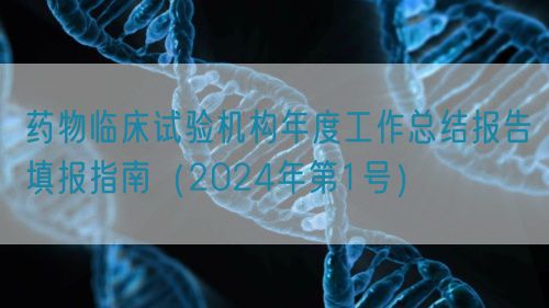 藥物臨床試驗機構(gòu)年度工作總結(jié)報告填報指南（2024年第1號）