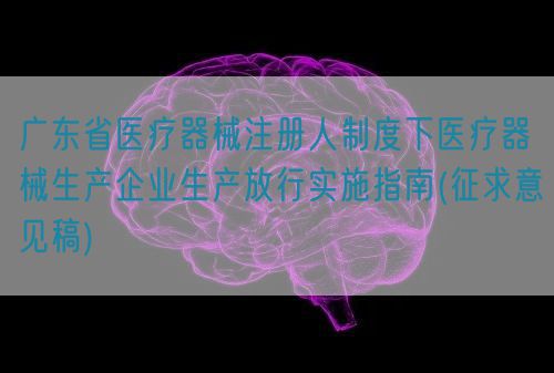 廣東省醫(yī)療器械注冊(cè)人制度下醫(yī)療器械生產(chǎn)企業(yè)生產(chǎn)放行實(shí)施指南(征求意見(jiàn)稿)(圖1) 廣東省醫(yī)療器械注冊(cè)人制度下醫(yī)療器械生產(chǎn)企業(yè)生產(chǎn)放行實(shí)施指南(征求意見(jiàn)稿)(圖1)
